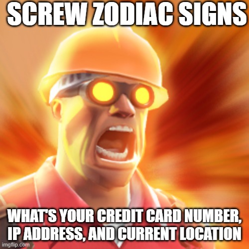 TF2 Engineer | SCREW ZODIAC SIGNS; WHAT'S YOUR CREDIT CARD NUMBER, IP ADDRESS, AND CURRENT LOCATION | image tagged in tf2 engineer | made w/ Imgflip meme maker