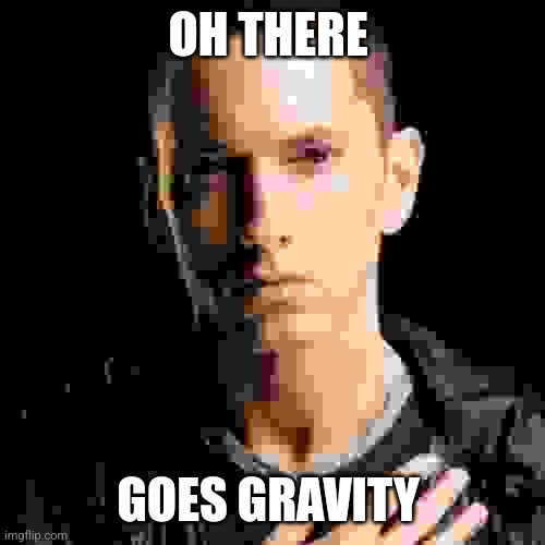 Eminem Meme | OH THERE GOES GRAVITY | image tagged in memes,eminem | made w/ Imgflip meme maker