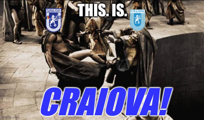 Universitatea Craiova 0-2 FC U Craiova 1948 | THIS. IS. CRAIOVA! | image tagged in madness - this is sparta,universitatea craiova,fc u craiova,superliga,fotbal,memes | made w/ Imgflip meme maker