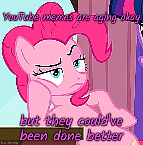 Confessive Pinkie Pie (MLP) | YouTube memes are aging okay; but they could've been done better | image tagged in confessive pinkie pie mlp | made w/ Imgflip meme maker