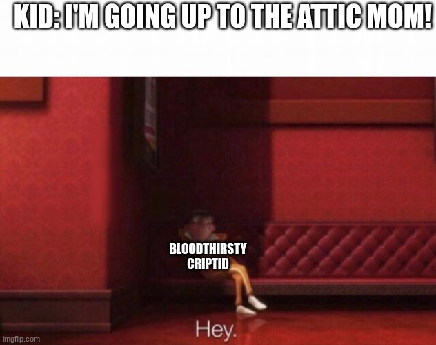 hey |  KID: I'M GOING UP TO THE ATTIC MOM! BLOODTHIRSTY CRIPTID | image tagged in hey | made w/ Imgflip meme maker