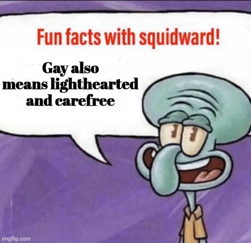 Fun Facts with Squidward | Gay also means lighthearted and carefree | image tagged in fun facts with squidward | made w/ Imgflip meme maker