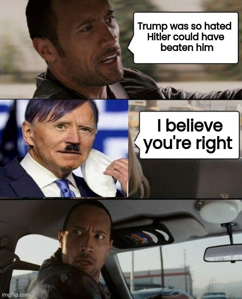 or we just love Criminals |  Trump was so hated 
Hitler could have
 beaten him; I believe you're right | image tagged in memes,the rock driving,trump derangement syndrome,government corruption,too damn high,historical | made w/ Imgflip meme maker