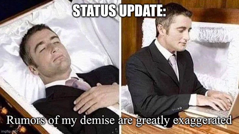 dead man coffin | STATUS UPDATE:; Rumors of my demise are greatly exaggerated | image tagged in dead man coffin | made w/ Imgflip meme maker