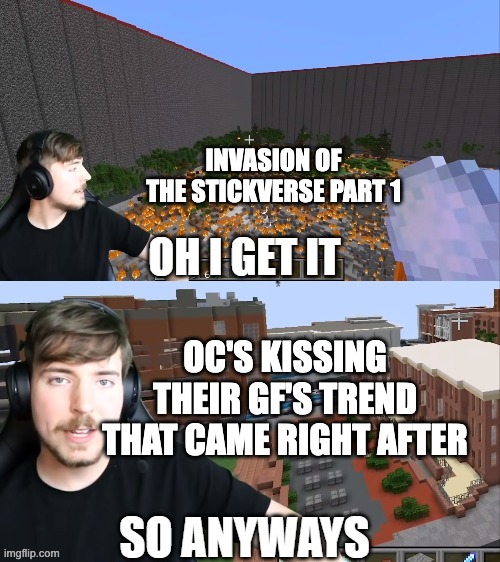 creative title | INVASION OF THE STICKVERSE PART 1; OC'S KISSING THEIR GF'S TREND THAT CAME RIGHT AFTER | image tagged in oh i get it so anyways | made w/ Imgflip meme maker