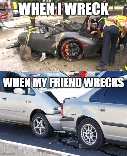 car crash meme | WHEN I WRECK; WHEN MY FRIEND WRECKS | made w/ Imgflip meme maker