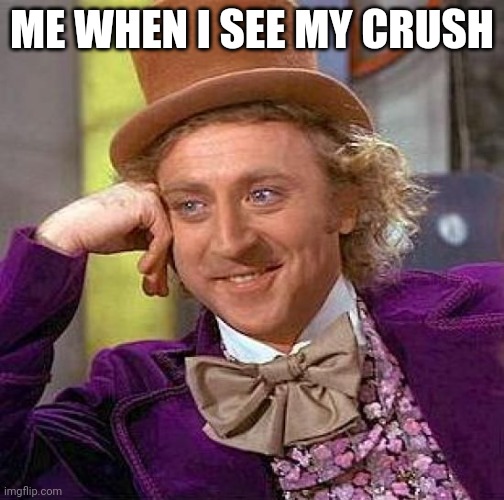 Creepy Condescending Wonka | ME WHEN I SEE MY CRUSH | image tagged in memes,creepy condescending wonka | made w/ Imgflip meme maker