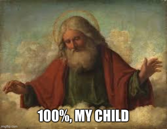god | 100%, MY CHILD | image tagged in god | made w/ Imgflip meme maker