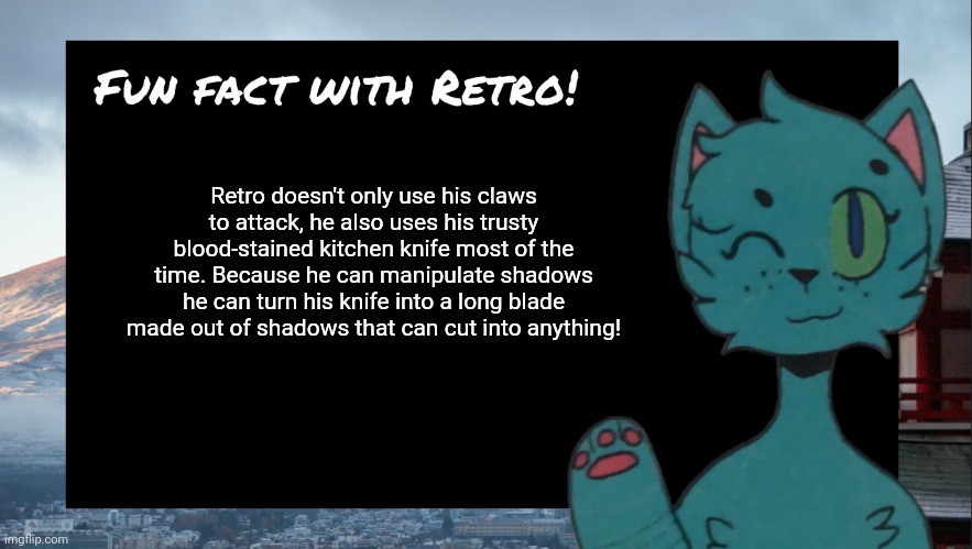 OC fact #1 |  Retro doesn't only use his claws to attack, he also uses his trusty blood-stained kitchen knife most of the time. Because he can manipulate shadows he can turn his knife into a long blade made out of shadows that can cut into anything! | image tagged in fun fact with retro | made w/ Imgflip meme maker