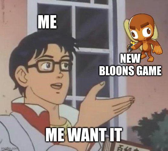 My dreams be like | ME; NEW BLOONS GAME; ME WANT IT | image tagged in memes,is this a pigeon | made w/ Imgflip meme maker