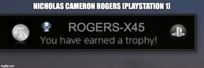 PlayStation trophy | NICHOLAS CAMERON ROGERS [PLAYSTATION 1]; ROGERS-X45 | image tagged in playstation trophy | made w/ Imgflip meme maker