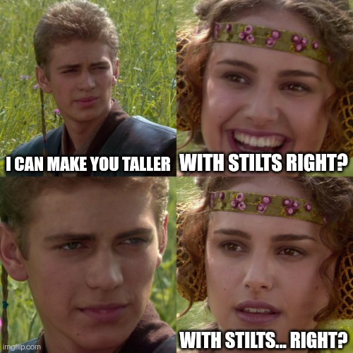 anikin padme | I CAN MAKE YOU TALLER WITH STILTS RIGHT? WITH STILTS... RIGHT? | image tagged in anikin padme | made w/ Imgflip meme maker