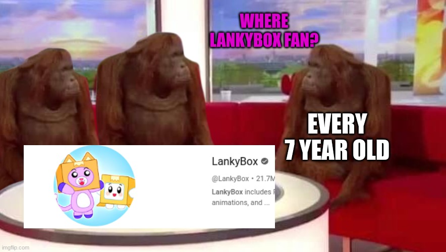 There are no lankybox fans, 7 year olds. |  WHERE LANKYBOX FAN? EVERY 7 YEAR OLD | image tagged in where monkey | made w/ Imgflip meme maker