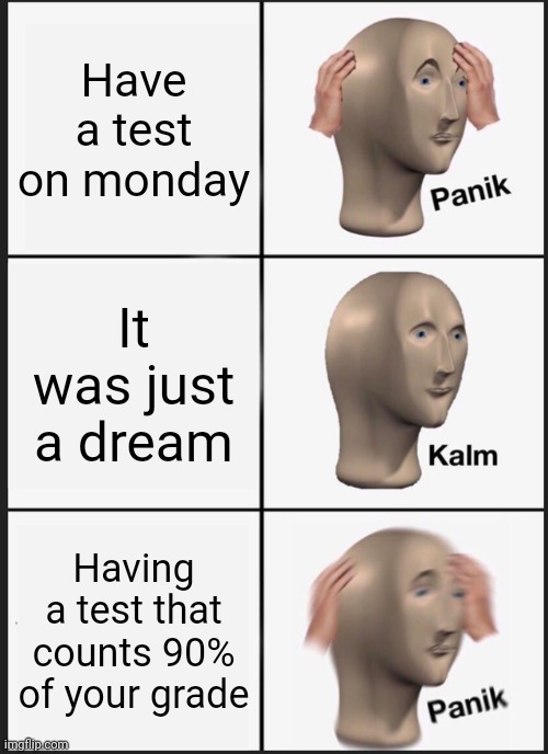 Panik Kalm Panik | Have a test on monday; It was just a dream; Having a test that counts 90% of your grade | image tagged in memes,panik kalm panik | made w/ Imgflip meme maker