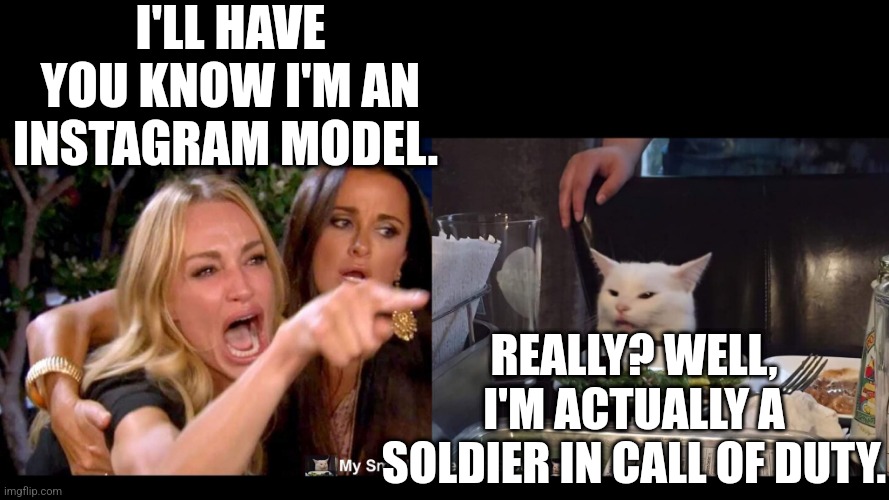 I'LL HAVE YOU KNOW I'M AN INSTAGRAM MODEL. REALLY? WELL, I'M ACTUALLY A SOLDIER IN CALL OF DUTY. | image tagged in smudge the cat | made w/ Imgflip meme maker