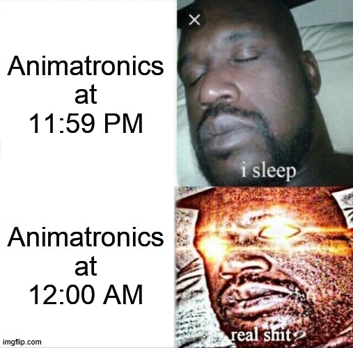 what they doin before 12 | Animatronics at 11:59 PM; Animatronics at 12:00 AM | image tagged in memes,sleeping shaq,fnaf,five nights at freddys | made w/ Imgflip meme maker