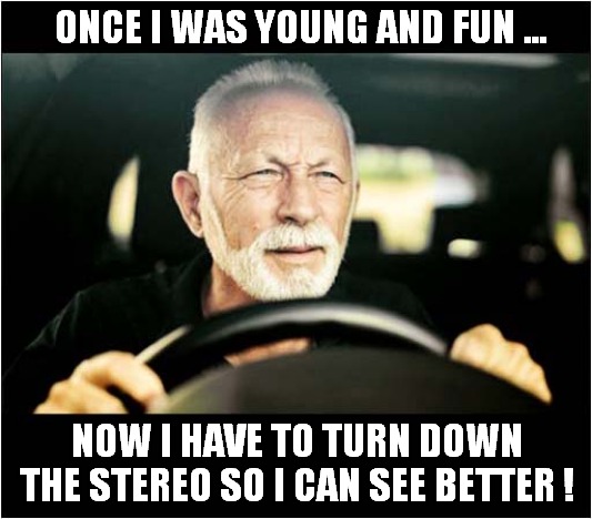 Age ! | ONCE I WAS YOUNG AND FUN ... NOW I HAVE TO TURN DOWN
THE STEREO SO I CAN SEE BETTER ! | image tagged in age,squint,driving,front page | made w/ Imgflip meme maker