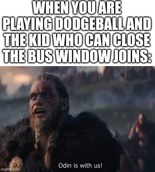 THE GOD HAS JOINED US! | WHEN YOU ARE PLAYING DODGEBALL AND THE KID WHO CAN CLOSE THE BUS WINDOW JOINS: | image tagged in blank white template,odin is with us | made w/ Imgflip meme maker