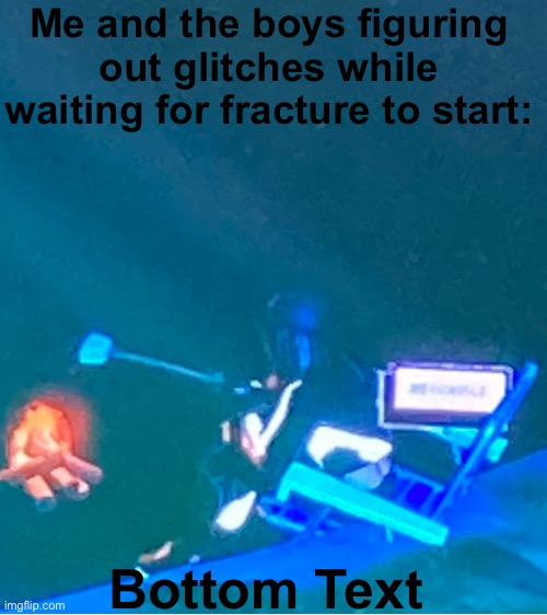 Creative title I guess | Me and the boys figuring out glitches while waiting for fracture to start:; Bottom Text | made w/ Imgflip meme maker