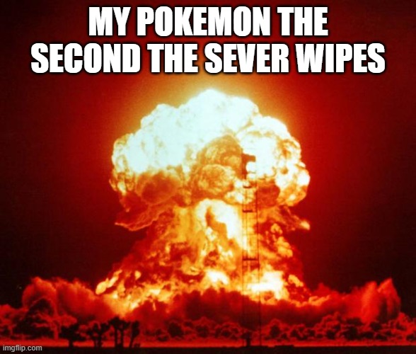 Nuke | MY POKEMON THE SECOND THE SEVER WIPES | image tagged in nuke | made w/ Imgflip meme maker