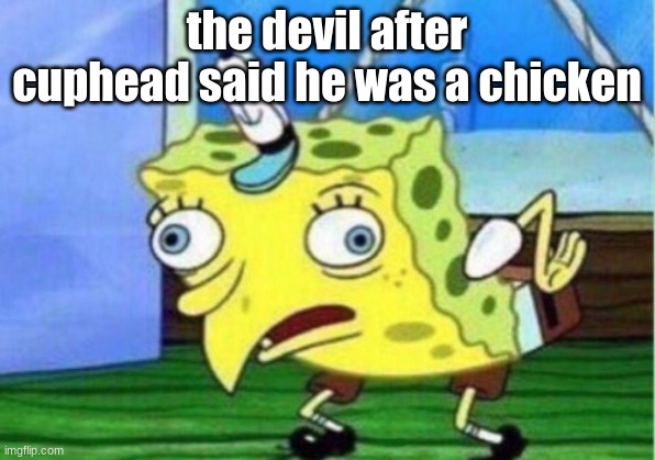 dont ask | the devil after cuphead said he was a chicken | image tagged in memes,mocking spongebob | made w/ Imgflip meme maker