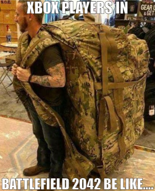 WHEN YOU BUY THE CONSOLE YOU GET FREE CAMPING SUPPLIES! | XBOX PLAYERS IN; BATTLEFIELD 2042 BE LIKE.... | image tagged in big army bag,meme | made w/ Imgflip meme maker