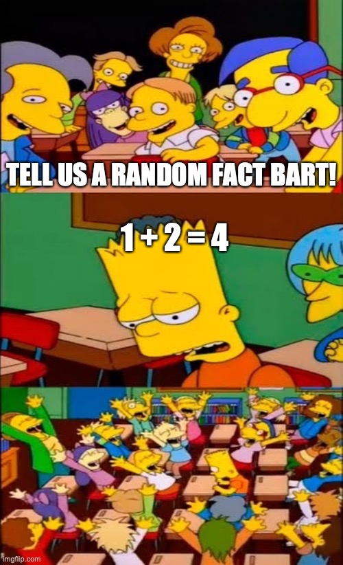 1 + 2 = 4 | TELL US A RANDOM FACT BART! 1 + 2 = 4 | image tagged in say the line bart simpsons | made w/ Imgflip meme maker