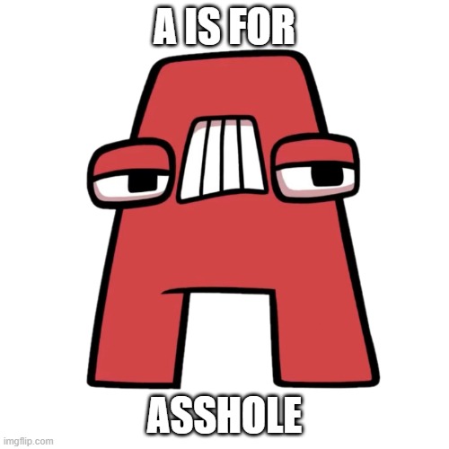 A is for asshole | A IS FOR; ASSHOLE | image tagged in letter a alphabet lore | made w/ Imgflip meme maker
