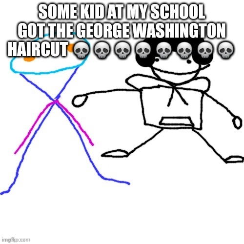 X-ey and Carlos | SOME KID AT MY SCHOOL GOT THE GEORGE WASHINGTON HAIRCUT 💀💀💀💀💀💀💀💀 | image tagged in x-ey and carlos | made w/ Imgflip meme maker