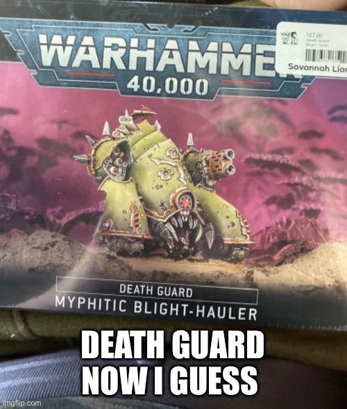 Idk lol | DEATH GUARD NOW I GUESS | image tagged in memes,funny,warhammer40k | made w/ Imgflip meme maker