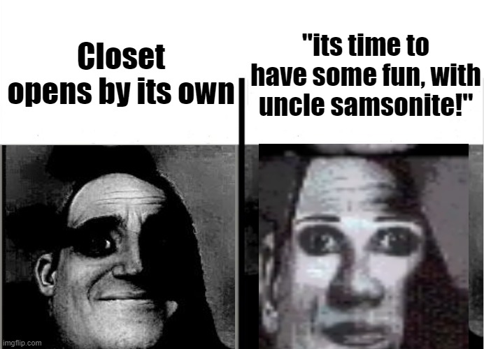 YUH OH. | Closet opens by its own; "its time to have some fun, with uncle samsonite!" | image tagged in uncle samsonite,funny memes | made w/ Imgflip meme maker