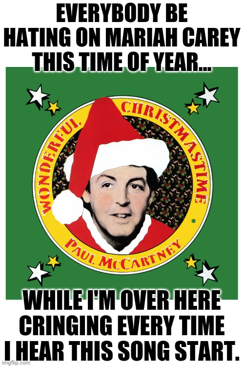 Simply ruining every Christmastime! | EVERYBODY BE HATING ON MARIAH CAREY THIS TIME OF YEAR... WHILE I'M OVER HERE CRINGING EVERY TIME I HEAR THIS SONG START. | image tagged in paul mccartney,mariah carey,terrible,christmas songs,oh no cringe | made w/ Imgflip meme maker