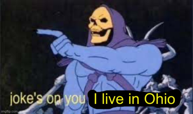 Jokes on you im into that shit | I live in Ohio | image tagged in jokes on you im into that shit | made w/ Imgflip meme maker