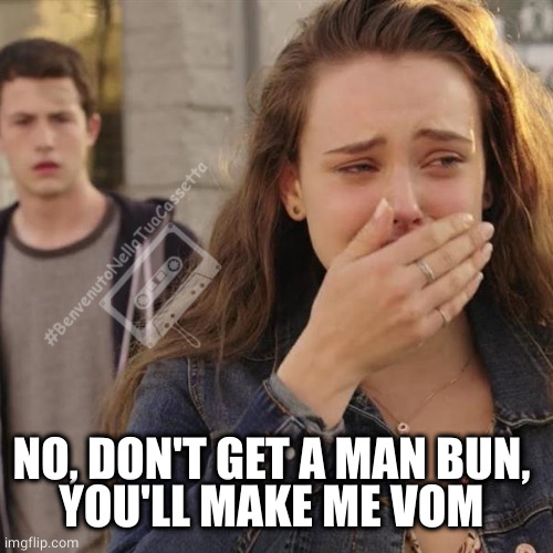 hannah baker | NO, DON'T GET A MAN BUN, 
YOU'LL MAKE ME VOM | image tagged in hannah baker | made w/ Imgflip meme maker