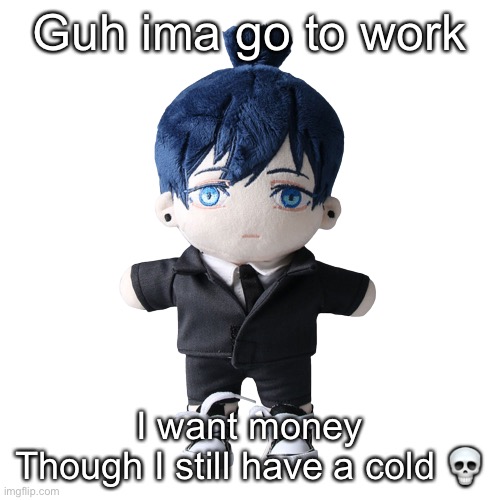 Aki plush | Guh ima go to work; I want money
Though I still have a cold 💀 | image tagged in aki plush | made w/ Imgflip meme maker