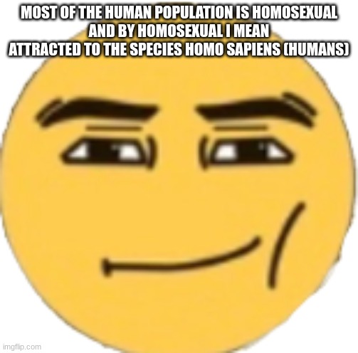 Man Face Emoji | MOST OF THE HUMAN POPULATION IS HOMOSEXUAL
AND BY HOMOSEXUAL I MEAN ATTRACTED TO THE SPECIES HOMO SAPIENS (HUMANS) | image tagged in man face emoji | made w/ Imgflip meme maker