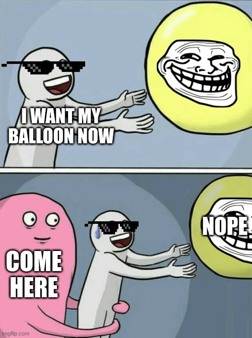 balloons | I WANT MY BALLOON NOW; NOPE; COME HERE | image tagged in memes,running away balloon | made w/ Imgflip meme maker