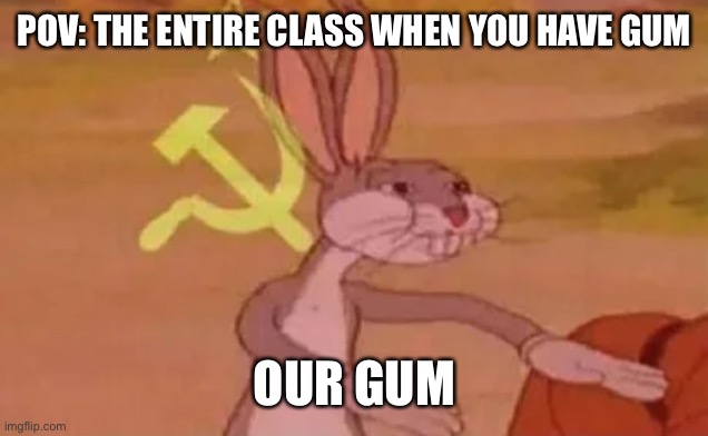 POV you have gum in class | POV: THE ENTIRE CLASS WHEN YOU HAVE GUM; OUR GUM | image tagged in bugs bunny communist,funny,funny memes | made w/ Imgflip meme maker