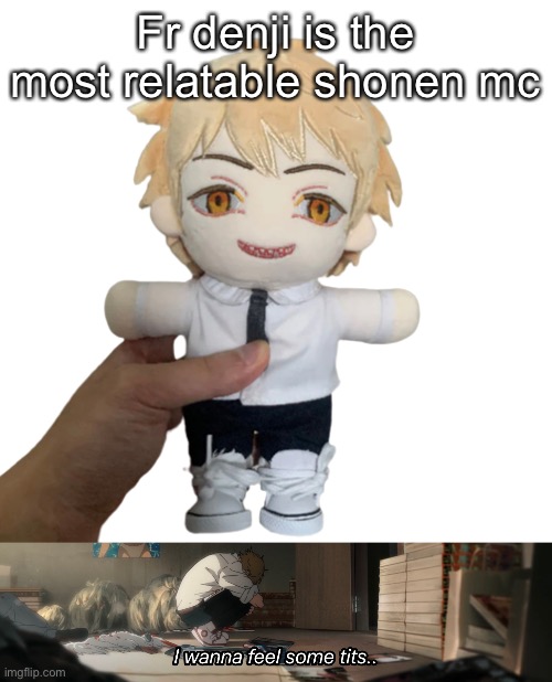 He just like me fr fr | Fr denji is the most relatable shonen mc | image tagged in denji plush,i wanna feel some tits | made w/ Imgflip meme maker