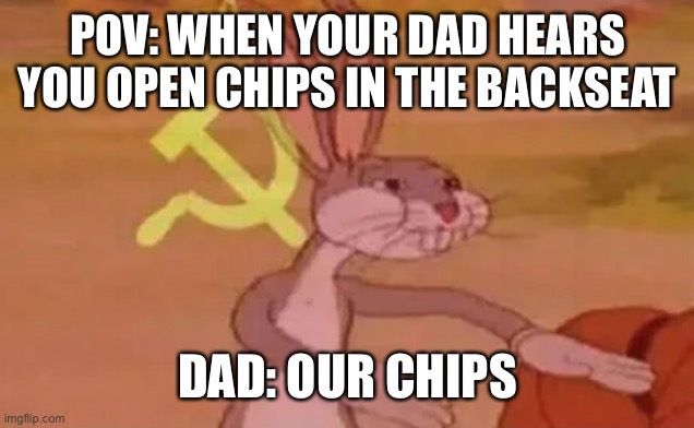When you have chips in the backseat | POV: WHEN YOUR DAD HEARS YOU OPEN CHIPS IN THE BACKSEAT; DAD: OUR CHIPS | image tagged in bugs bunny communist,funny,funny memes | made w/ Imgflip meme maker