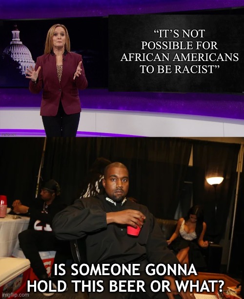 IS SOMEONE GONNA HOLD THIS BEER OR WHAT? | image tagged in kanye west,2022,meme,memes | made w/ Imgflip meme maker