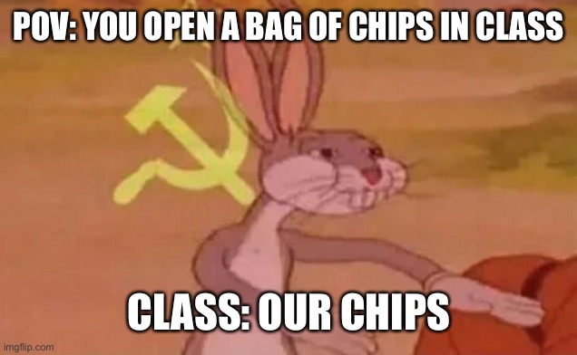 When you open chips in class | POV: YOU OPEN A BAG OF CHIPS IN CLASS; CLASS: OUR CHIPS | image tagged in bugs bunny communist,funny,funny memes | made w/ Imgflip meme maker