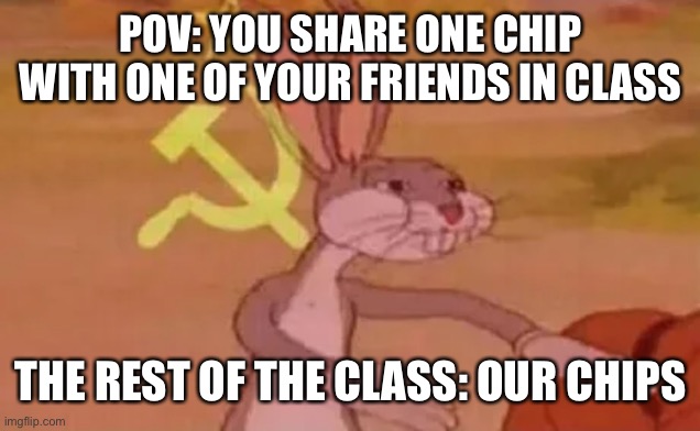 When you share one trip with your friend in class | POV: YOU SHARE ONE CHIP WITH ONE OF YOUR FRIENDS IN CLASS; THE REST OF THE CLASS: OUR CHIPS | image tagged in bugs bunny communist,funny,funny memes | made w/ Imgflip meme maker
