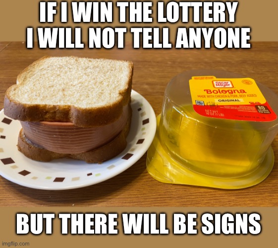 If I win the lottery | IF I WIN THE LOTTERY I WILL NOT TELL ANYONE; BUT THERE WILL BE SIGNS | image tagged in funny,memes,funny memes,lottery,bologna | made w/ Imgflip meme maker