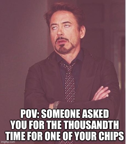 When someone won’t stop asking you for your chips | POV: SOMEONE ASKED YOU FOR THE THOUSANDTH TIME FOR ONE OF YOUR CHIPS | image tagged in memes,face you make robert downey jr,funny,funny memes | made w/ Imgflip meme maker