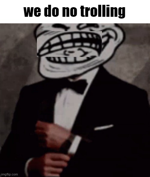 we do a little trolling | we do no trolling | image tagged in we do a little trolling | made w/ Imgflip meme maker