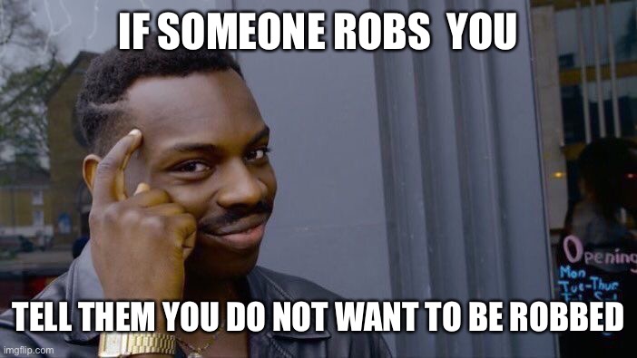 It’s this simple | IF SOMEONE ROBS  YOU; TELL THEM YOU DO NOT WANT TO BE ROBBED | image tagged in memes,roll safe think about it,funny,funny memes | made w/ Imgflip meme maker
