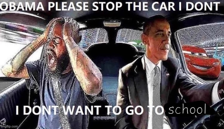 OBAMA STOP THE CAR | school | image tagged in obama stop the car | made w/ Imgflip meme maker