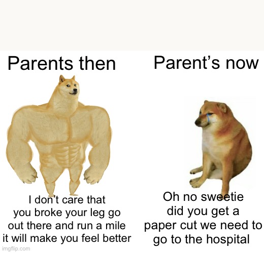 Now vs then | Parents then; Parent’s now; Oh no sweetie did you get a paper cut we need to go to the hospital; I don’t care that you broke your leg go out there and run a mile it will make you feel better | image tagged in memes,buff doge vs cheems,funny,funny memes | made w/ Imgflip meme maker