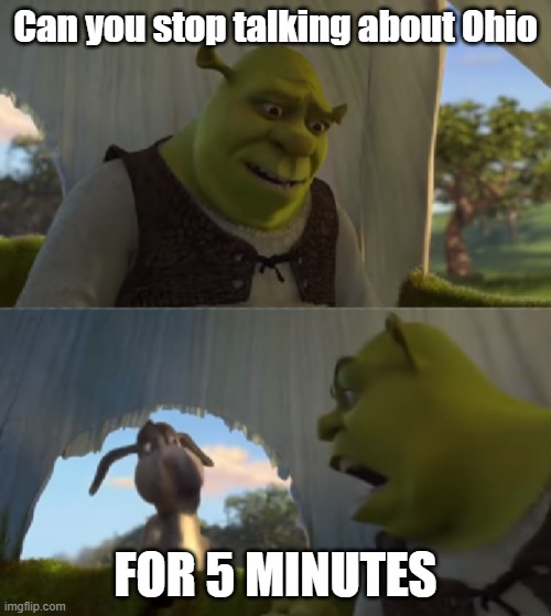 Ohio | Can you stop talking about Ohio; FOR 5 MINUTES | image tagged in shrek for 5 mins | made w/ Imgflip meme maker